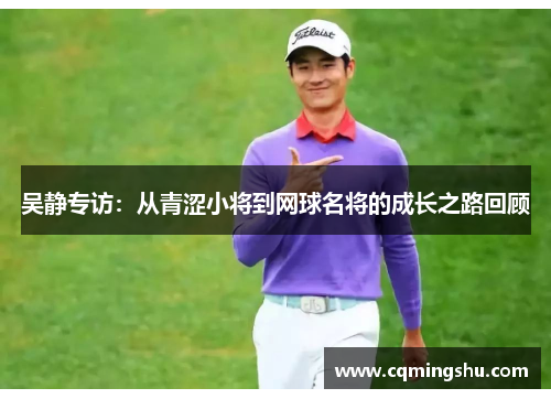 吴静专访：从青涩小将到网球名将的成长之路回顾