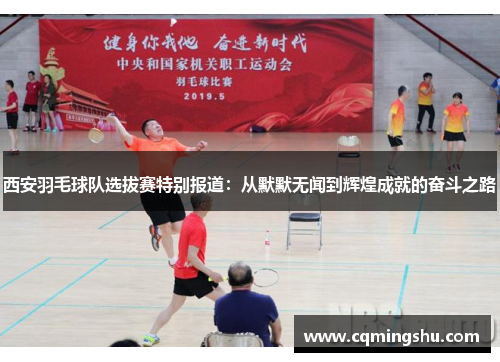 西安羽毛球队选拔赛特别报道：从默默无闻到辉煌成就的奋斗之路