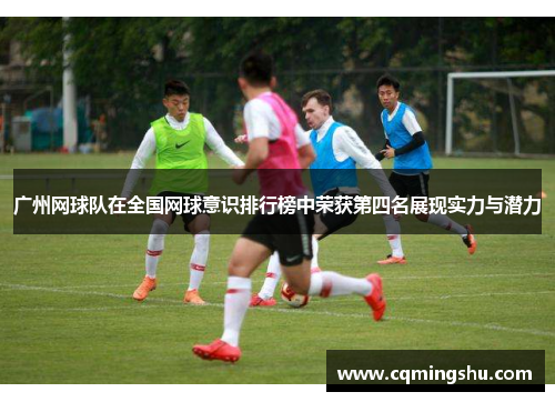 广州网球队在全国网球意识排行榜中荣获第四名展现实力与潜力