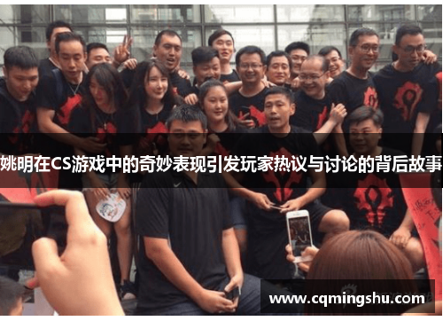 姚明在CS游戏中的奇妙表现引发玩家热议与讨论的背后故事