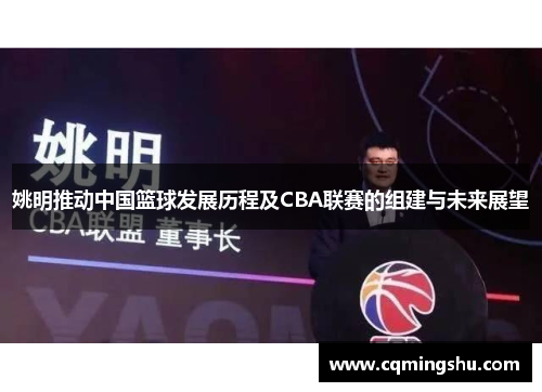 姚明推动中国篮球发展历程及CBA联赛的组建与未来展望
