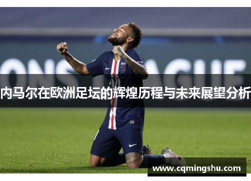 内马尔在欧洲足坛的辉煌历程与未来展望分析