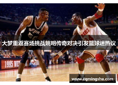 大梦重返赛场挑战姚明传奇对决引发篮球迷热议