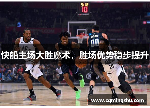 快船主场大胜魔术，胜场优势稳步提升