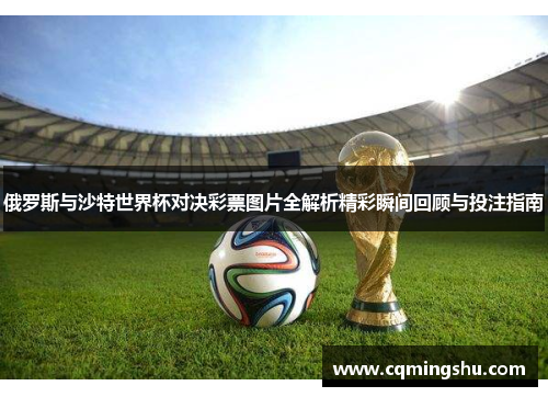 俄罗斯与沙特世界杯对决彩票图片全解析精彩瞬间回顾与投注指南