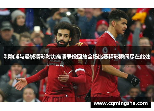利物浦与曼城精彩对决高清录像回放全场比赛精彩瞬间尽在此处
