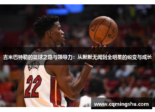 吉米巴特勒的篮球之路与领导力：从默默无闻到全明星的蜕变与成长