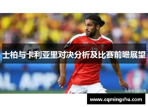士柏与卡利亚里对决分析及比赛前瞻展望